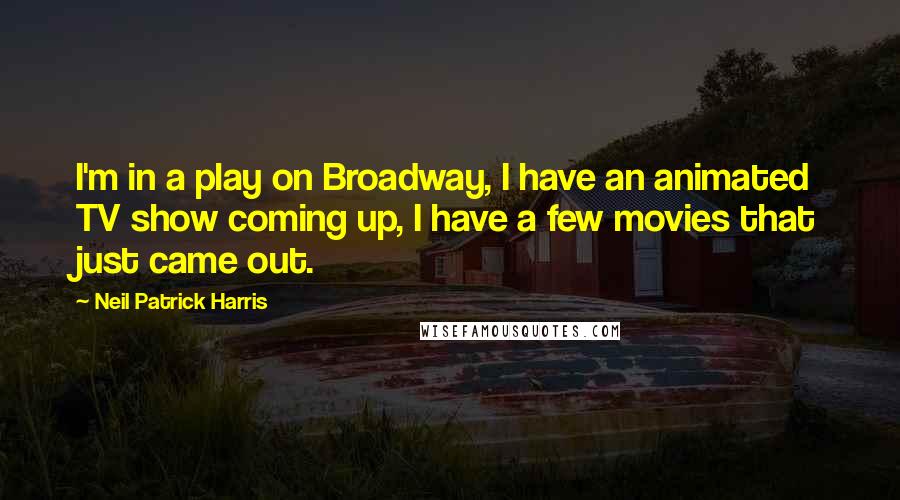 Neil Patrick Harris quotes: I'm in a play on Broadway, I have an animated TV show coming up, I have a few movies that just came out.