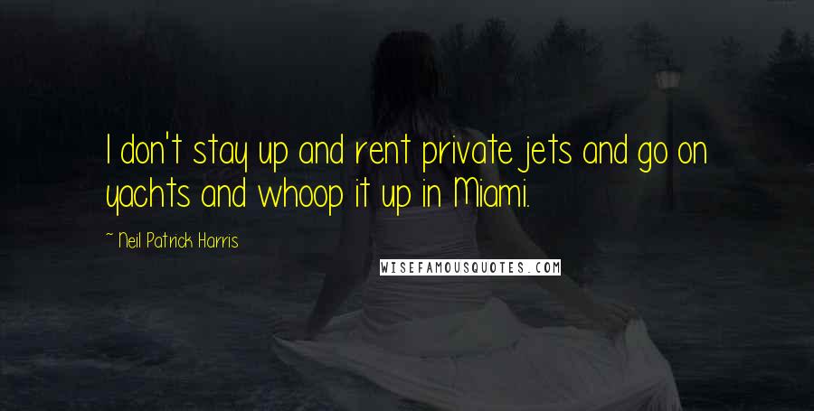 Neil Patrick Harris quotes: I don't stay up and rent private jets and go on yachts and whoop it up in Miami.