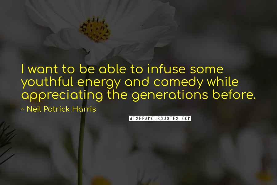 Neil Patrick Harris quotes: I want to be able to infuse some youthful energy and comedy while appreciating the generations before.