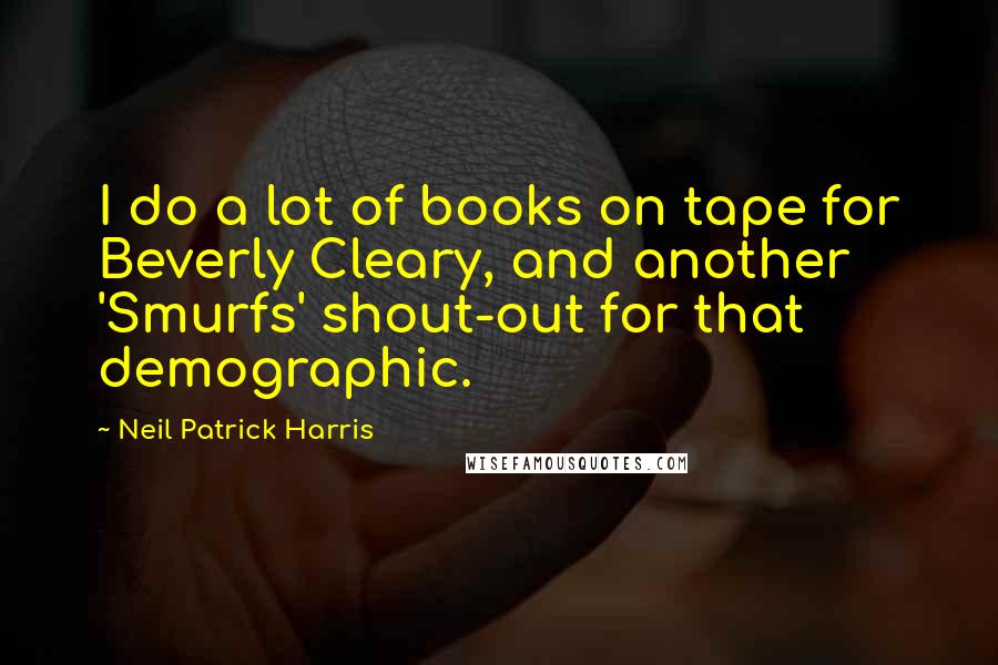 Neil Patrick Harris quotes: I do a lot of books on tape for Beverly Cleary, and another 'Smurfs' shout-out for that demographic.