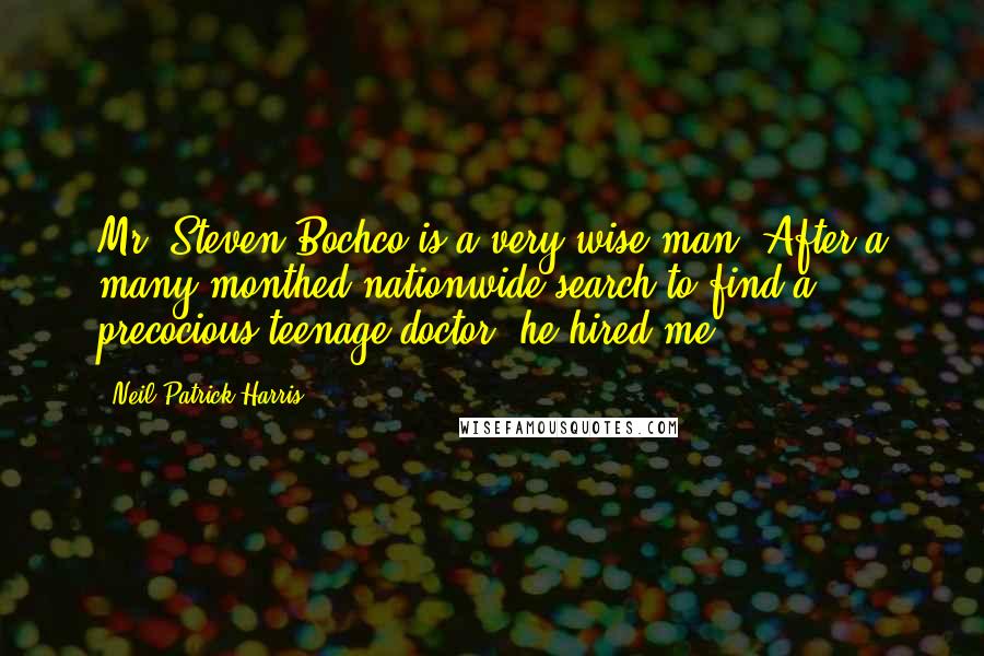 Neil Patrick Harris quotes: Mr. Steven Bochco is a very wise man. After a many-monthed nationwide search to find a precocious teenage doctor, he hired me.