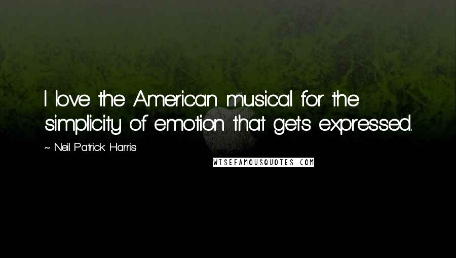 Neil Patrick Harris quotes: I love the American musical for the simplicity of emotion that gets expressed.