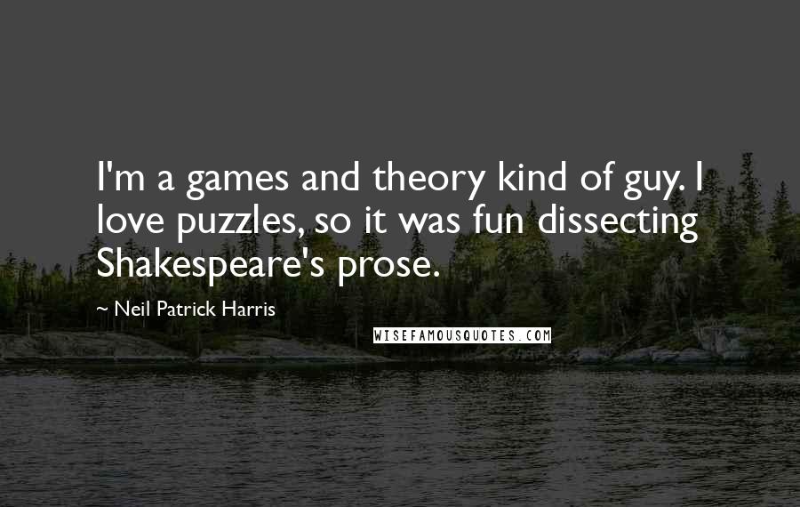 Neil Patrick Harris quotes: I'm a games and theory kind of guy. I love puzzles, so it was fun dissecting Shakespeare's prose.