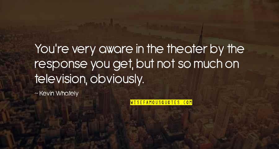 Neil Peart Drumming Quotes By Kevin Whately: You're very aware in the theater by the Neil Peart Drumming Quotes By Kevin Whately: You're very aware in the theater by the