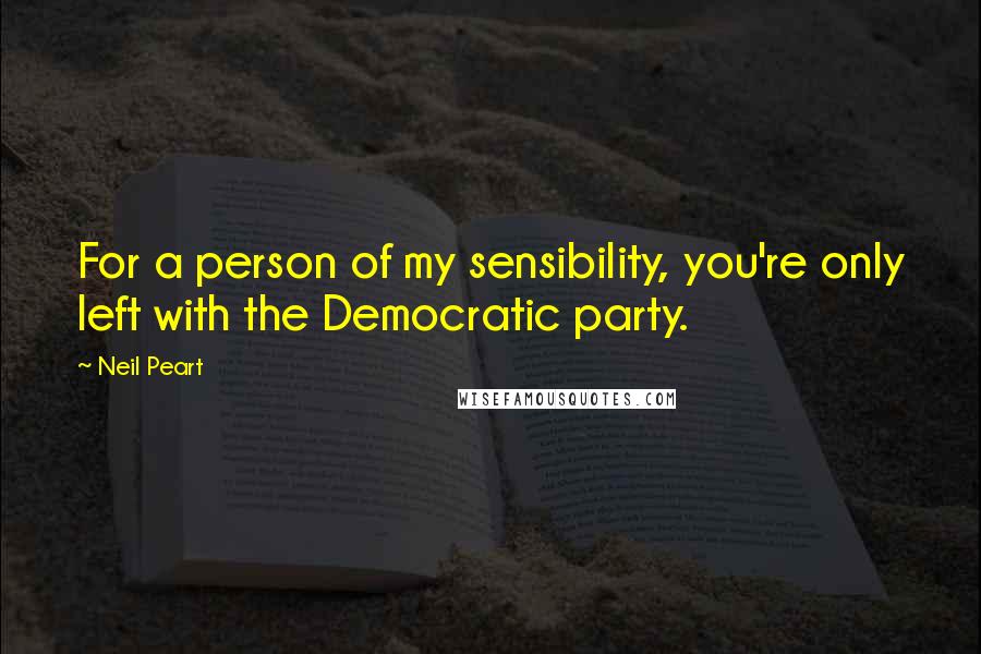 Neil Peart quotes: For a person of my sensibility, you're only left with the Democratic party.