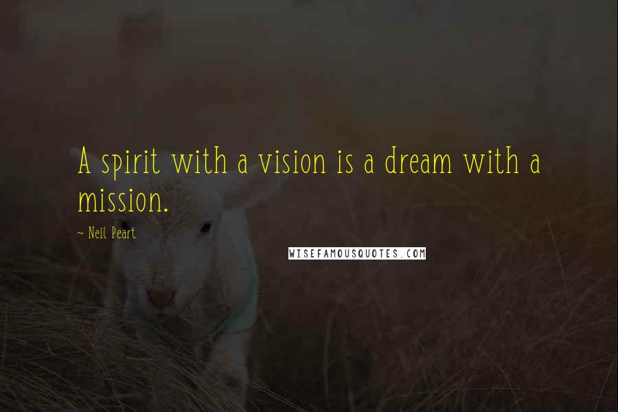 Neil Peart quotes: A spirit with a vision is a dream with a mission.