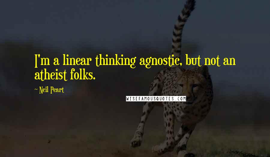 Neil Peart quotes: I'm a linear thinking agnostic, but not an atheist folks.