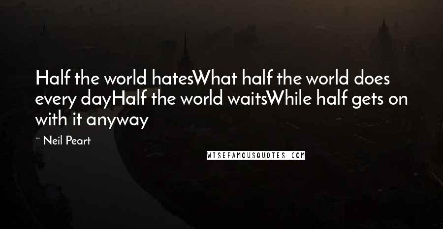Neil Peart quotes: Half the world hatesWhat half the world does every dayHalf the world waitsWhile half gets on with it anyway