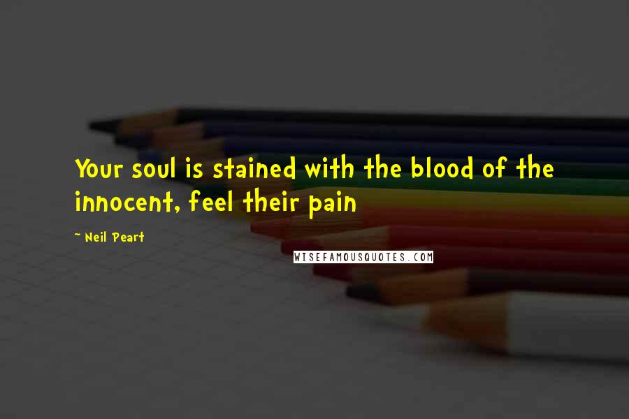 Neil Peart quotes: Your soul is stained with the blood of the innocent, feel their pain