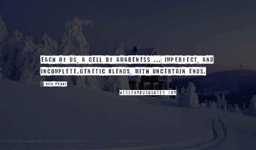 Neil Peart quotes: Each of us, A CEll Of Awareness ... imperfect, and incomplete.Genetic blends, with uncertain ends.