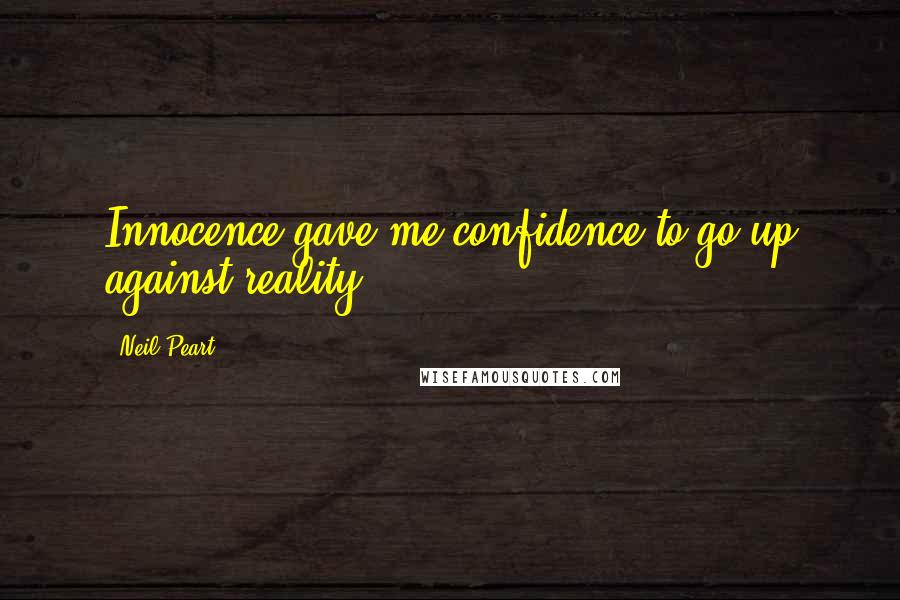 Neil Peart quotes: Innocence gave me confidence to go up against reality.