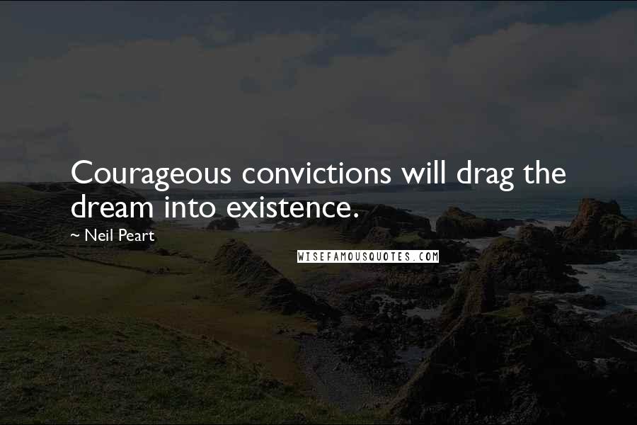 Neil Peart quotes: Courageous convictions will drag the dream into existence.