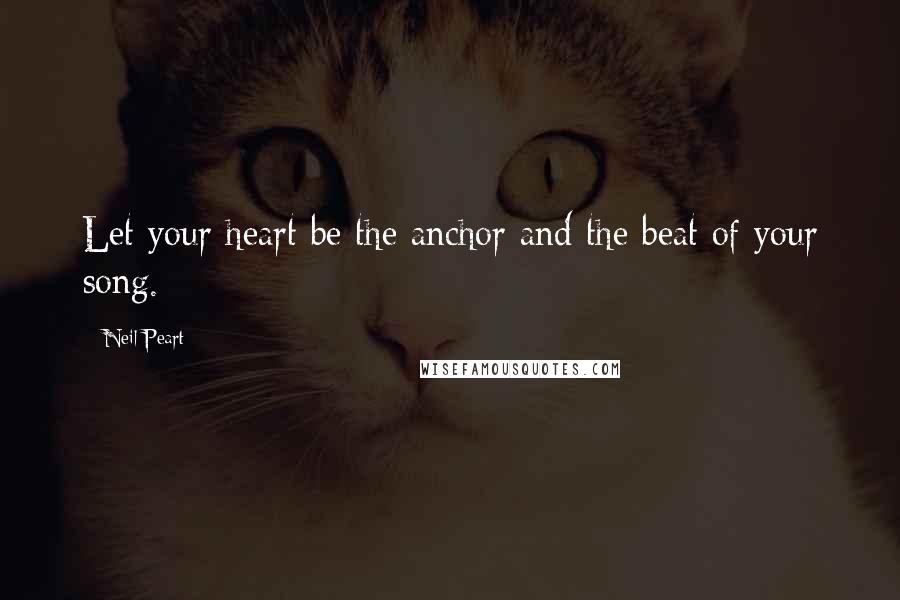 Neil Peart quotes: Let your heart be the anchor and the beat of your song.