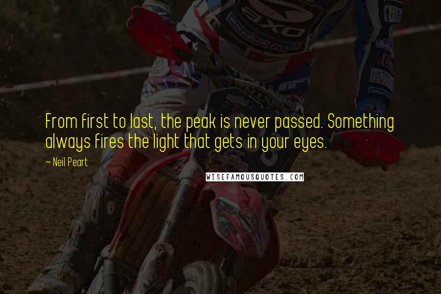 Neil Peart quotes: From first to last, the peak is never passed. Something always fires the light that gets in your eyes.