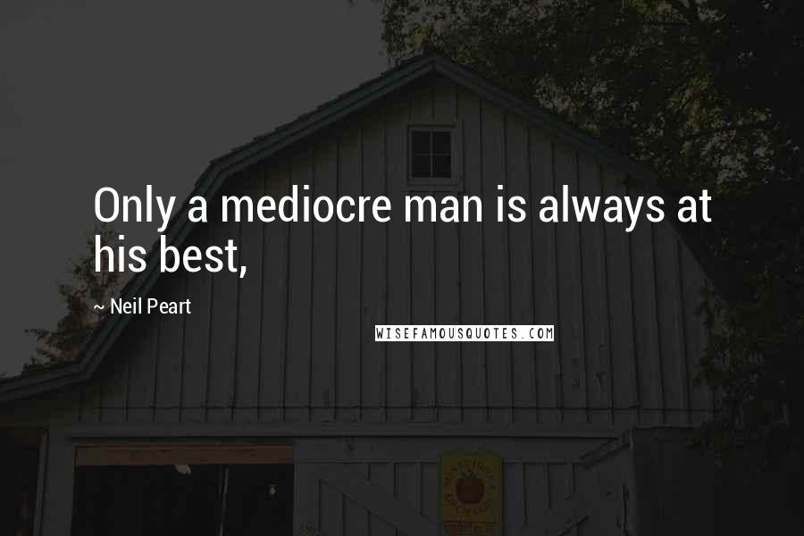 Neil Peart quotes: Only a mediocre man is always at his best,