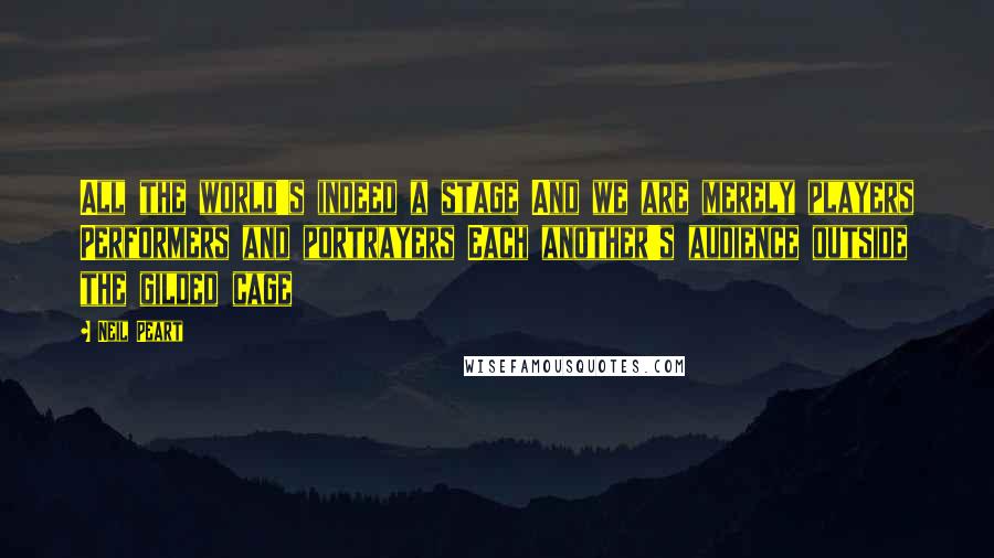 Neil Peart quotes: All the world's indeed a stage And we are merely players Performers and portrayers Each another's audience outside the gilded cage