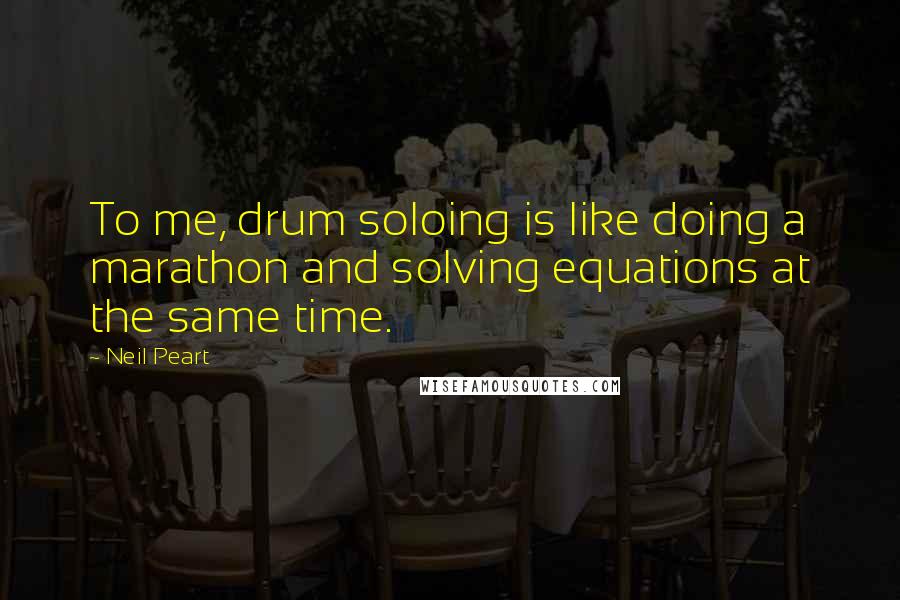 Neil Peart quotes: To me, drum soloing is like doing a marathon and solving equations at the same time.
