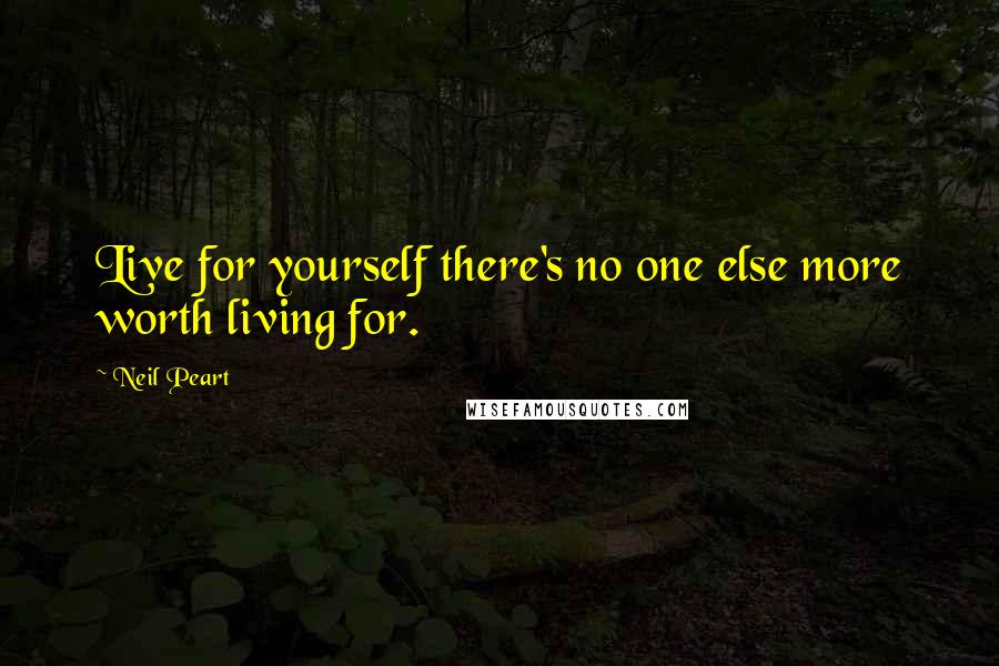 Neil Peart quotes: Live for yourself there's no one else more worth living for.