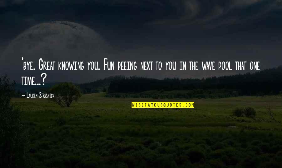 Neil Perry Quotes By Lauren Strasnick: 'bye. Great knowing you. Fun peeing next to