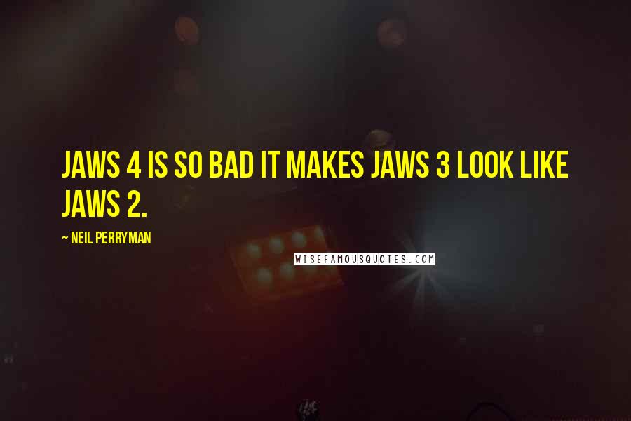 Neil Perryman quotes: Jaws 4 is so bad it makes Jaws 3 look like Jaws 2.