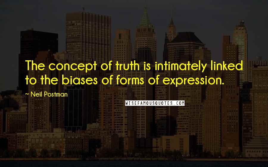 Neil Postman quotes: The concept of truth is intimately linked to the biases of forms of expression.