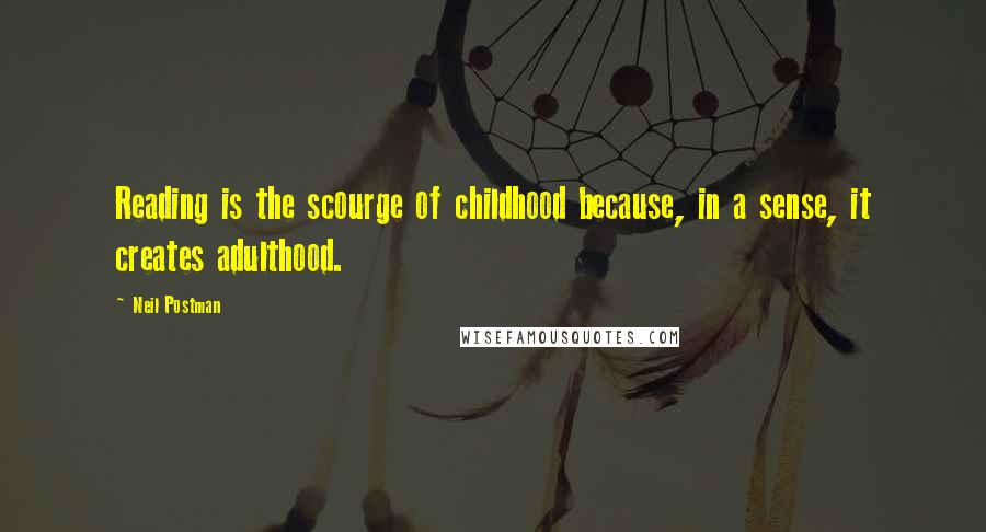 Neil Postman quotes: Reading is the scourge of childhood because, in a sense, it creates adulthood.