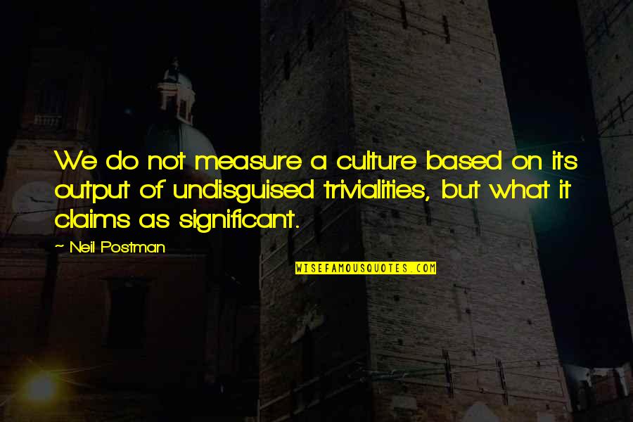 Neil Postman Quotes By Neil Postman: We do not measure a culture based on