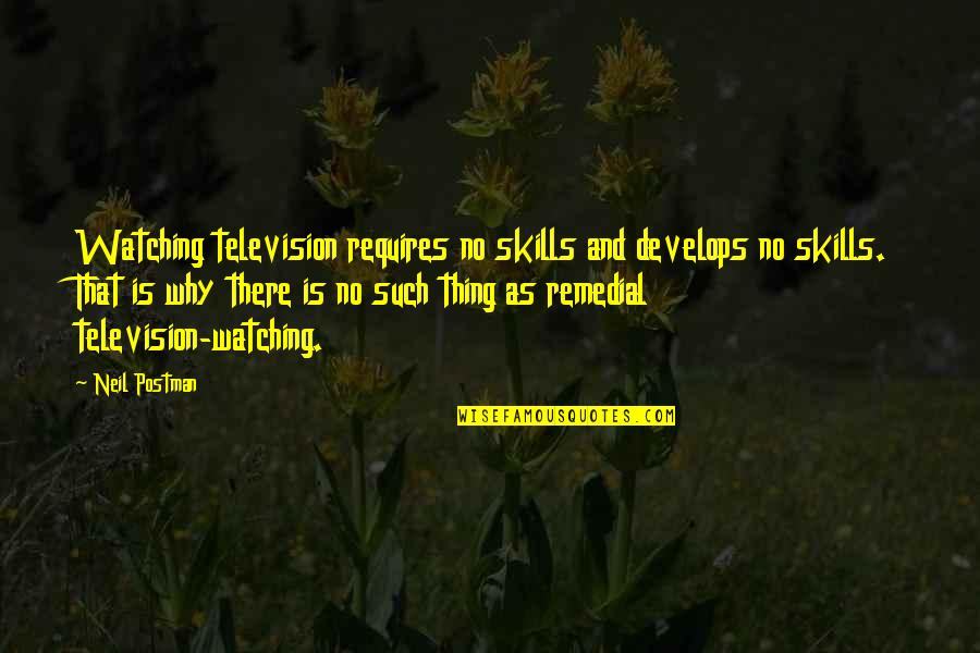 Neil Postman Quotes By Neil Postman: Watching television requires no skills and develops no