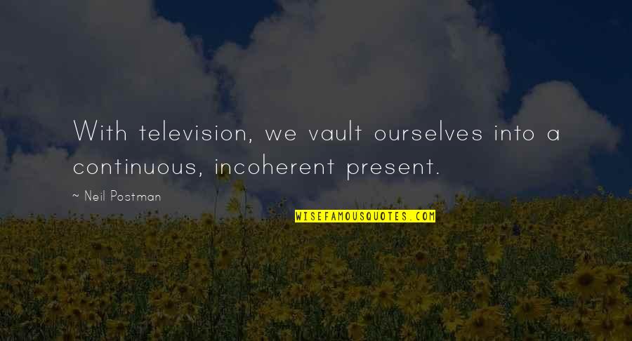 Neil Postman Quotes By Neil Postman: With television, we vault ourselves into a continuous,