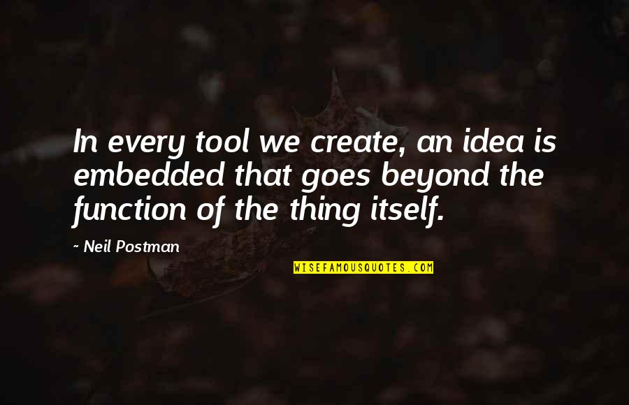 Neil Postman Quotes By Neil Postman: In every tool we create, an idea is