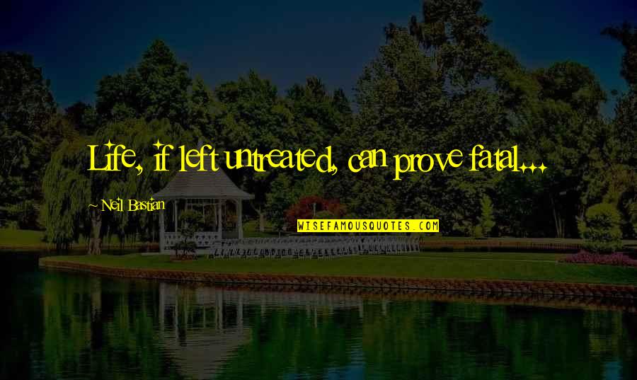 Neil Quotes By Neil Bastian: Life, if left untreated, can prove fatal... Neil Quotes By Neil Bastian: Life, if left untreated, can prove fatal...