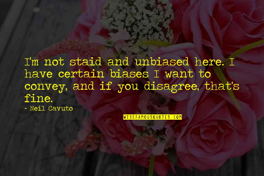 Neil Quotes By Neil Cavuto: I'm not staid and unbiased here. I have Neil Quotes By Neil Cavuto: I'm not staid and unbiased here. I have