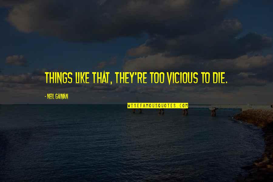 Neil Quotes By Neil Gaiman: Things like that, they're too vicious to die. Neil Quotes By Neil Gaiman: Things like that, they're too vicious to die.