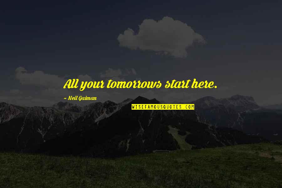 Neil Quotes By Neil Gaiman: All your tomorrows start here.