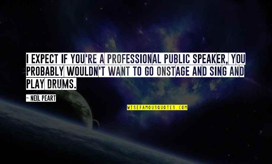 Neil Quotes By Neil Peart: I expect if you're a professional public speaker, Neil Quotes By Neil Peart: I expect if you're a professional public speaker,
