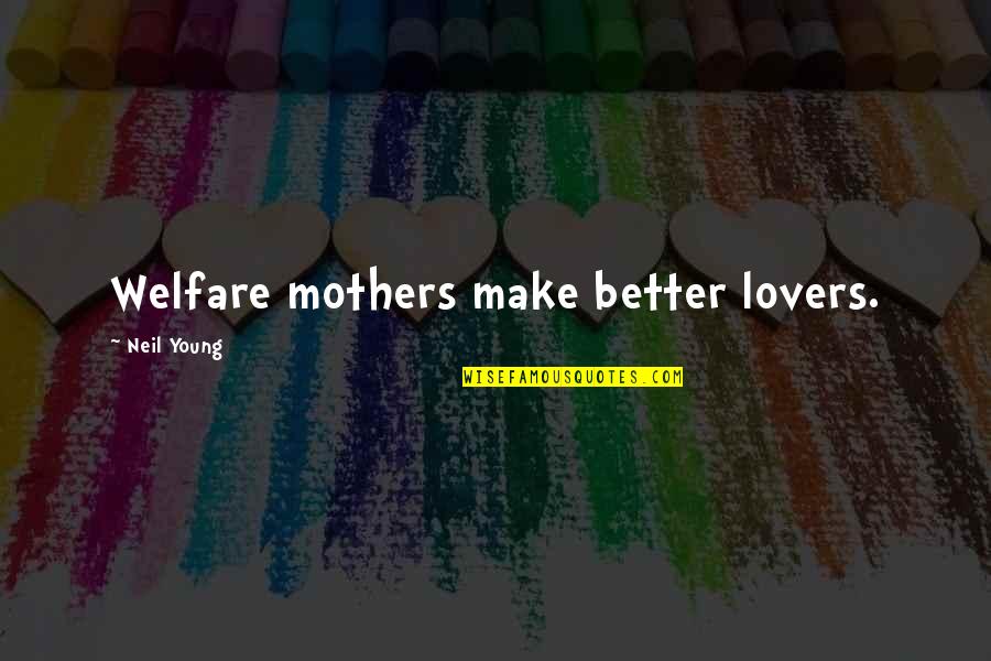 Neil Quotes By Neil Young: Welfare mothers make better lovers. Neil Quotes By Neil Young: Welfare mothers make better lovers.