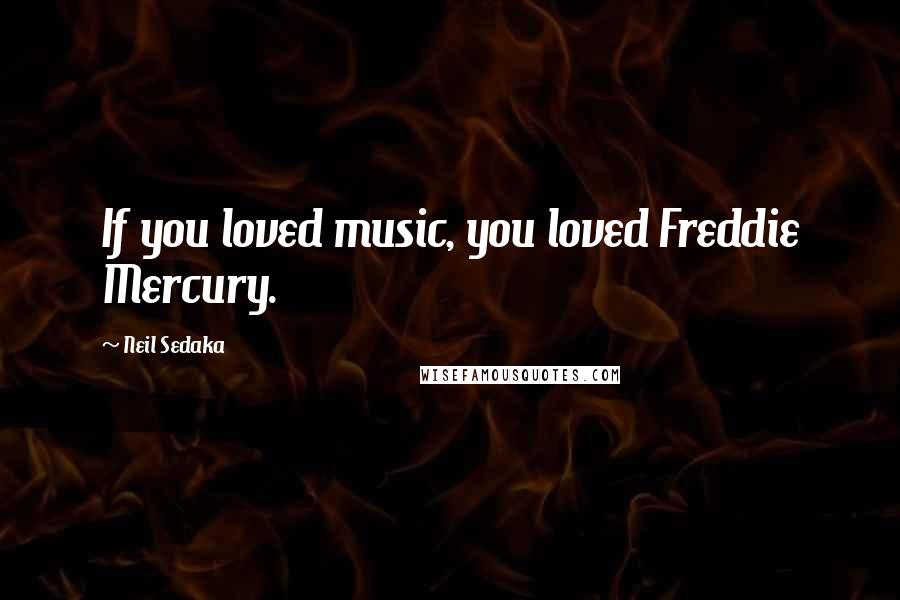 Neil Sedaka quotes: If you loved music, you loved Freddie Mercury.