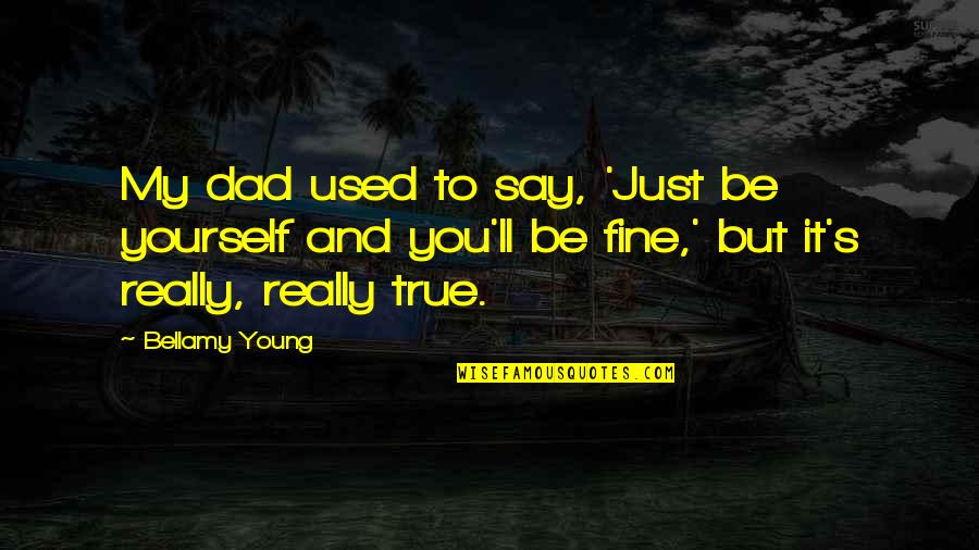 Neil Sheehan Quotes By Bellamy Young: My dad used to say, 'Just be yourself