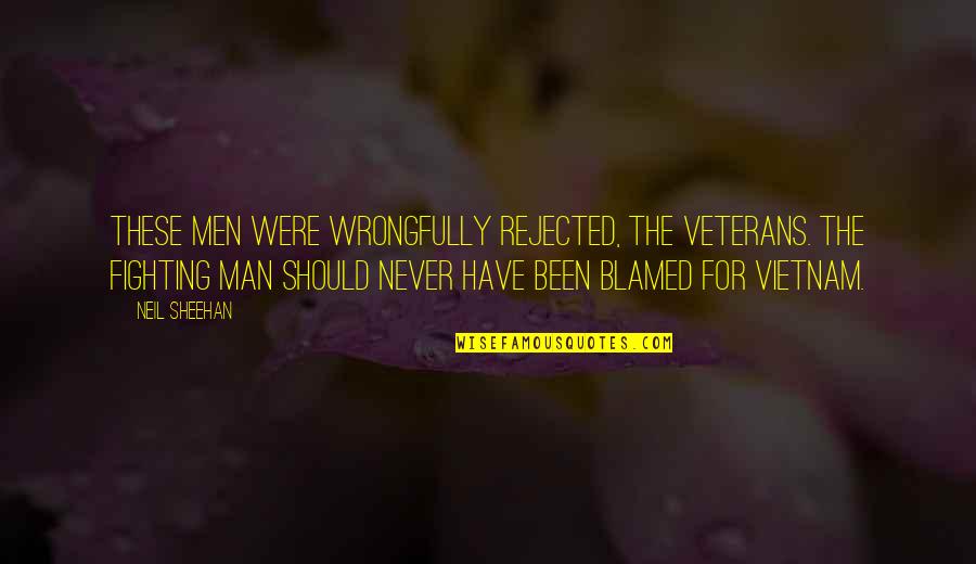 Neil Sheehan Quotes By Neil Sheehan: These men were wrongfully rejected, the veterans. The