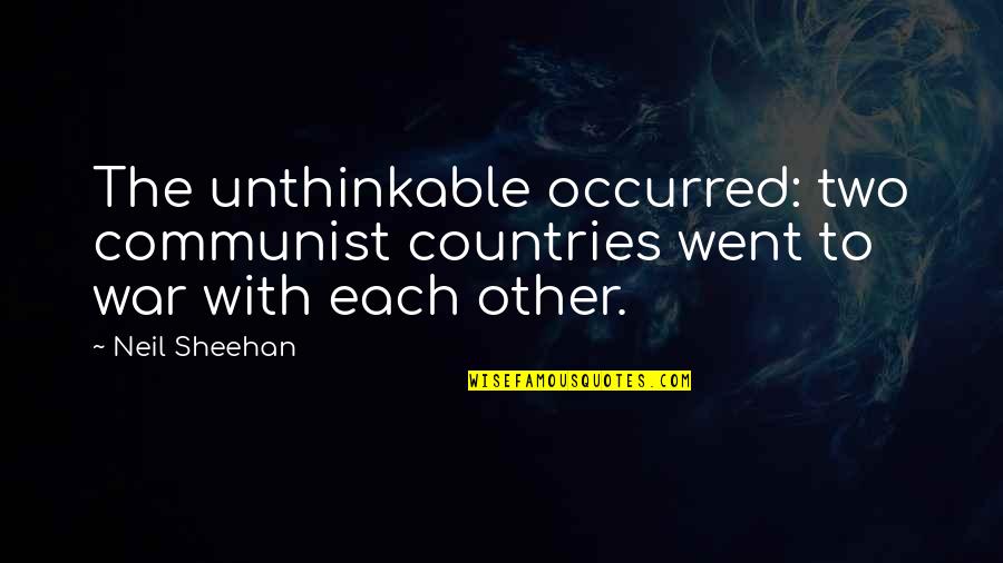 Neil Sheehan Quotes By Neil Sheehan: The unthinkable occurred: two communist countries went to
