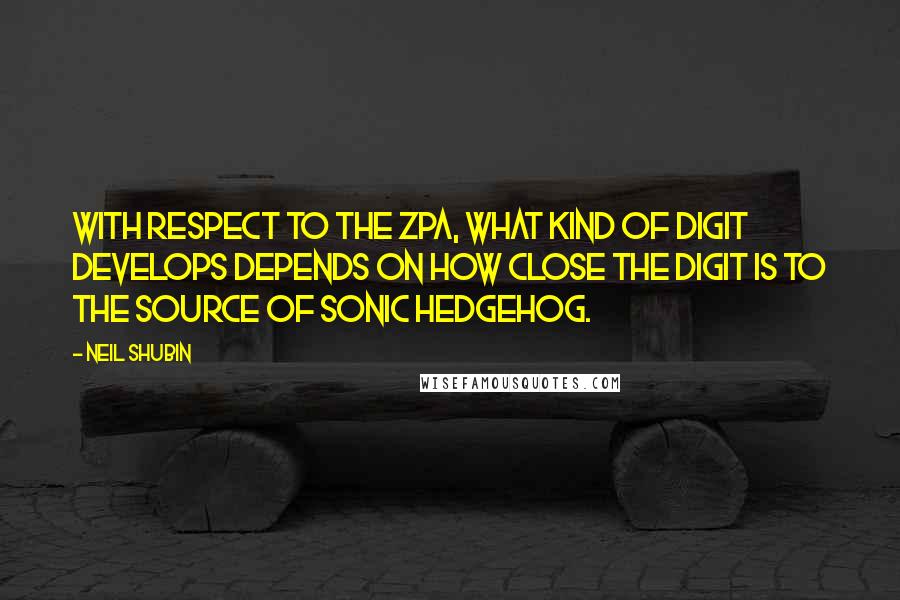 Neil Shubin quotes: With respect to the ZPA, what kind of digit develops depends on how close the digit is to the source of Sonic hedgehog.