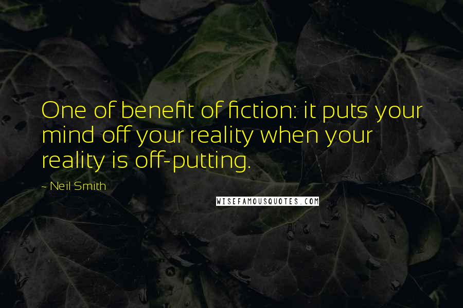 Neil Smith quotes: One of benefit of fiction: it puts your mind off your reality when your reality is off-putting.