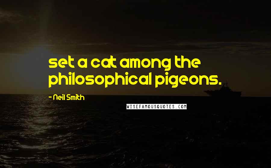 Neil Smith quotes: set a cat among the philosophical pigeons.