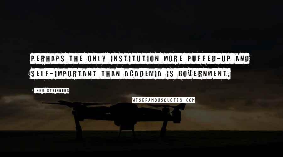 Neil Steinberg quotes: Perhaps the only institution more puffed-up and self-important than academia is government.