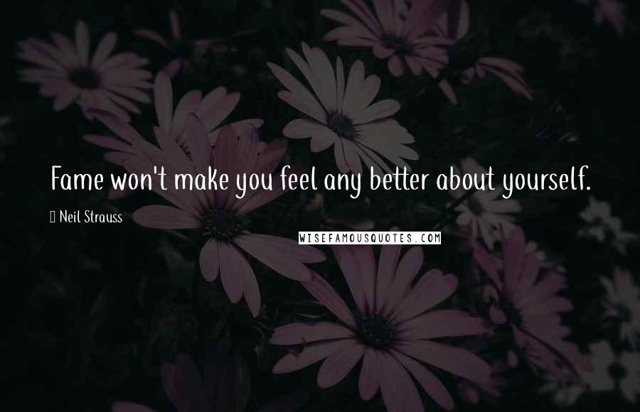 Neil Strauss quotes: Fame won't make you feel any better about yourself.