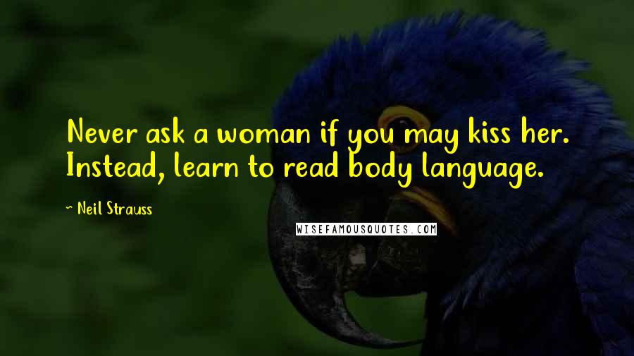 Neil Strauss quotes: Never ask a woman if you may kiss her. Instead, learn to read body language.