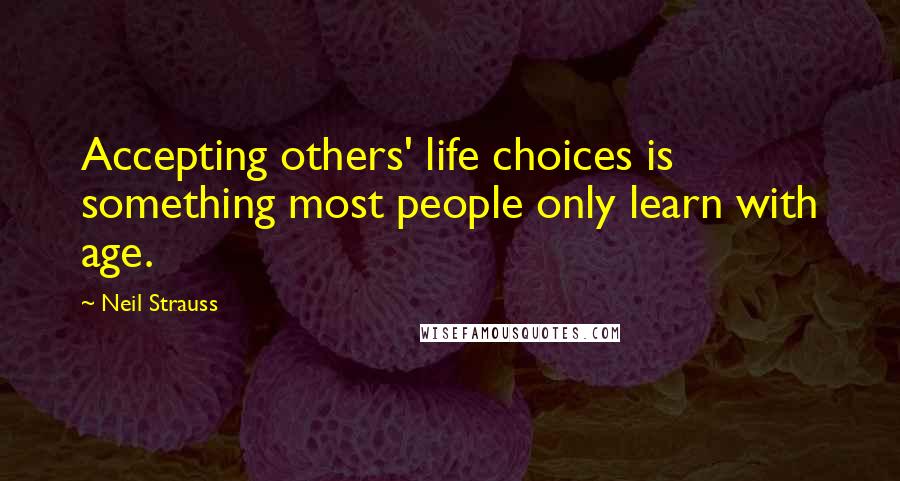 Neil Strauss quotes: Accepting others' life choices is something most people only learn with age.