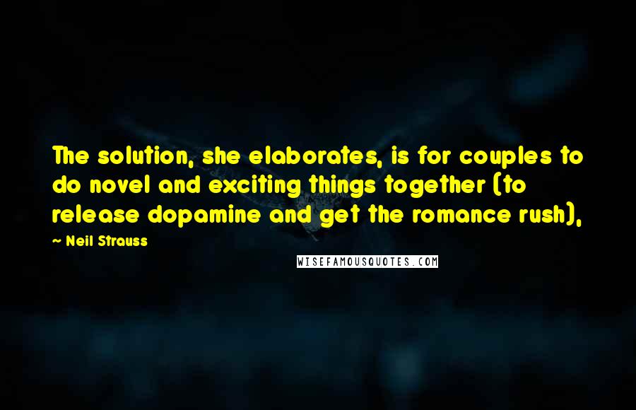 Neil Strauss quotes: The solution, she elaborates, is for couples to do novel and exciting things together (to release dopamine and get the romance rush),