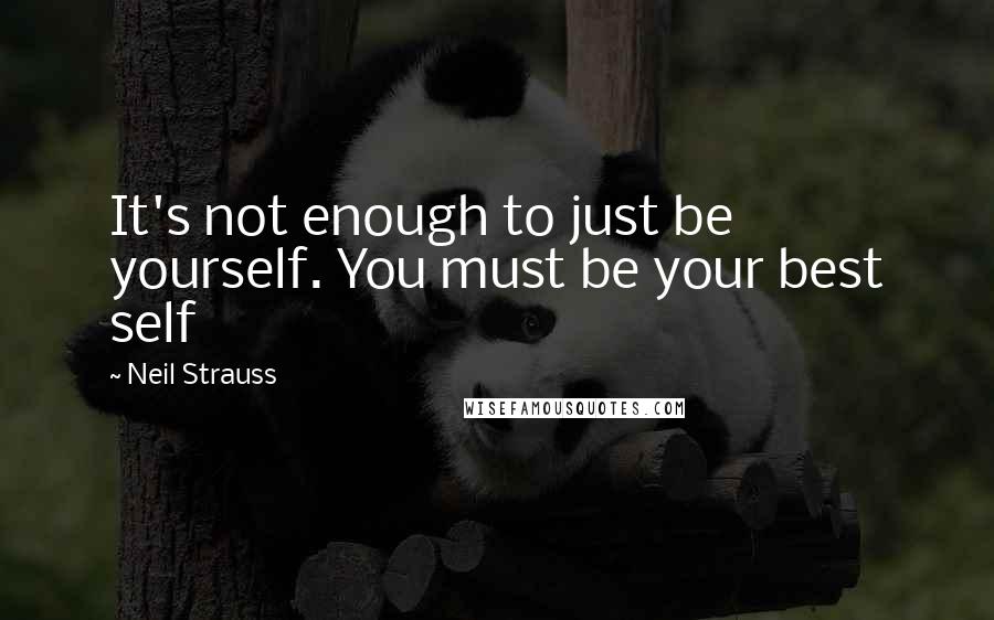 Neil Strauss quotes: It's not enough to just be yourself. You must be your best self