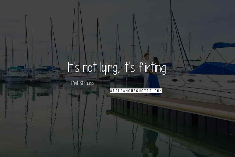 Neil Strauss quotes: It's not lying, it's flirting.